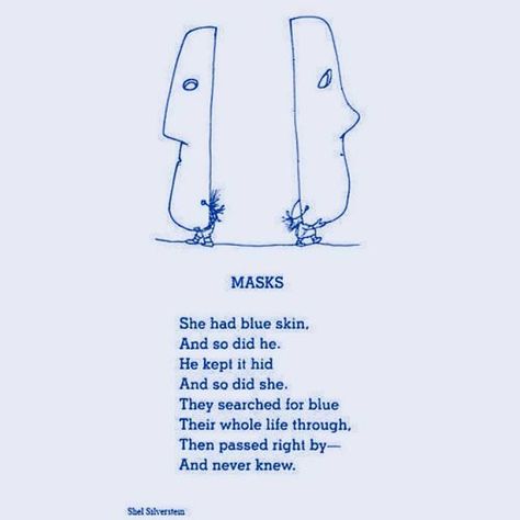 "She had blue skin.  And so did he.  He kept it hid And so did she.  They searched for blue Their whole life through,  Then passed right by-  And never knew." - Shel Silverstein Silverstein Poems, Shel Silverstein Poems, Where The Sidewalk Ends, Blue Skin, Shel Silverstein, More Than Words, Quotable Quotes, Poetry Quotes, The Words