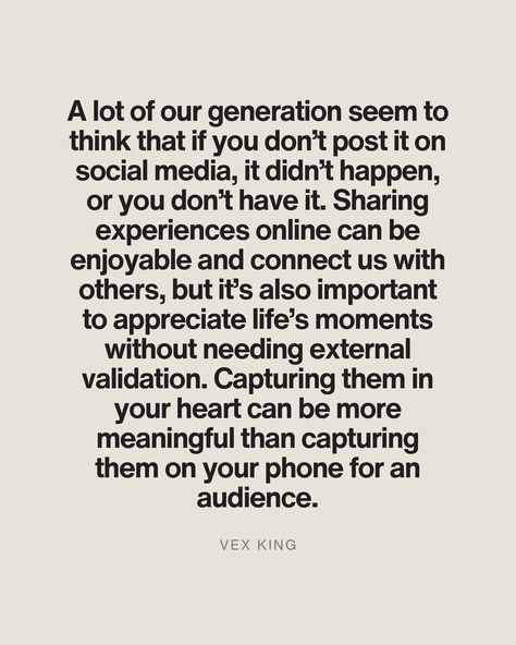 In an age where social media reigns supreme, it’s easy to fall into the trap of believing that an experience or achievement is only valid if shared online.⁣ ⁣ Let’s not take this to an extreme. A balanced perspective matters. Capturing and sharing memories have real value. They are heartwarming to look back on and can inspire and connect us to our audiences. Yet, as much as phones are connection devices, they also disconnect us from the present moment – often for vanity.⁣ ⁣ Imagine a breathta... Social Media Validation, Disconnected Quote, Validation Quotes, Vex King, Appreciate Life, The Present Moment, Present Moment, Quotes About Strength, Life Advice