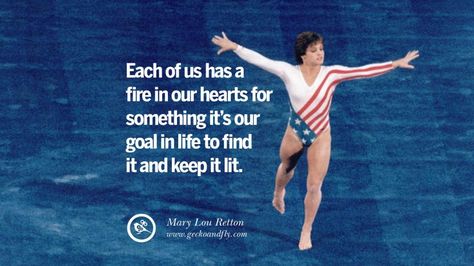 Each of us has a fire in our hearts for something it's our goal in life to find it and keep it lit. - Mary Lou Retton Gymnastic Motivational Inspirational Quotes By Olympic Athletes On The Spirit Of Sportsmanship facebook twitter pinterest Olympic Quotes, Swim Team Mom, Ancient Olympic Games, Professional Quotes, March Quotes, Ancient Olympics, Mary Lou Retton, Goal In Life, Athlete Quotes