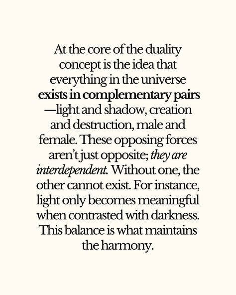 At the core of the duality concept is the idea that everything in the universe exists in complementary pairs—light and shadow, creation and destruction, male and female. These opposing forces aren’t just opposite; they are interdependent. Without one, the other cannot exist. For instance, light only becomes meaningful when contrasted with darkness. This balance is what maintains harmony. 🧿 @witches.of.insta Spiritual Duality Quotes, Duality Concept Art, Light And Shadow Quotes, Duality Quotes, Destruction Quotes, Duality Concept, Mermaid Mood Board, What Is Power, Chaos Quotes