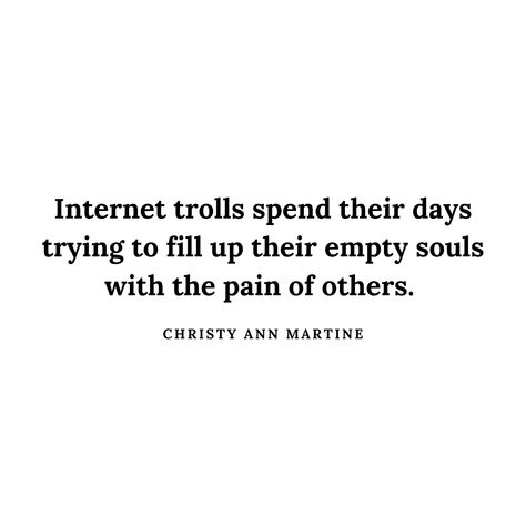 Online troll quotes ~ Bullying ~ Haters Quotes ~ Internet trolls spend their days trying to fill up their empty souls with the pain of others. ~ Christy Ann Martine Online Bullies Quotes, Internet Trolls Quotes, Internet Bully Quotes, Mean People Quotes Bullies, Trolling Quotes, Trolls Quotes, Troll Quotes, Bullies Quotes, Healing Sickness