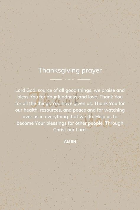 Lord God, source of all good things, we praise and bless You for Your kindness and love. Thank You for all the things You have given us. Thank You for our health, resources, and peace and for watching over us in everything that we do. Help us to become Your blessings for other people. Through Christ our Lord. Amen. God Thank You For Everything, Thanksgiving Prayers Thank You Lord, Nude Quotes, Short Thanksgiving Prayer, Give God Thanks, Nude Quote, Thank You Lord For Your Blessings, Good Health Quotes, Prayers Quotes