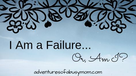 Im A Failure, I Am Sorry I Am A Failure, You Are Not A Failure, I’m A Total Failure, I Am A Failure, Perfectionism, Military Life, Mom Blogs, Busy Mom