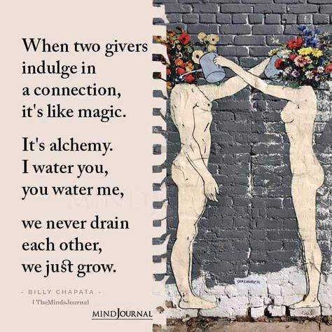 When two givers indulge in a connection, it's like magic, It's alchemy, I water you, you water me,  we never drain each other, we just grow. Water Each Other Relationship, Watering Yourself Down, I Water You You Water Me Quotes, What Are We To Each Other, Watering Each Other Relationship Art, Watering Each Other Relationship, Water Each Other Art, When Two Givers Indulge In A Connection, You Water Me I Water You Quote