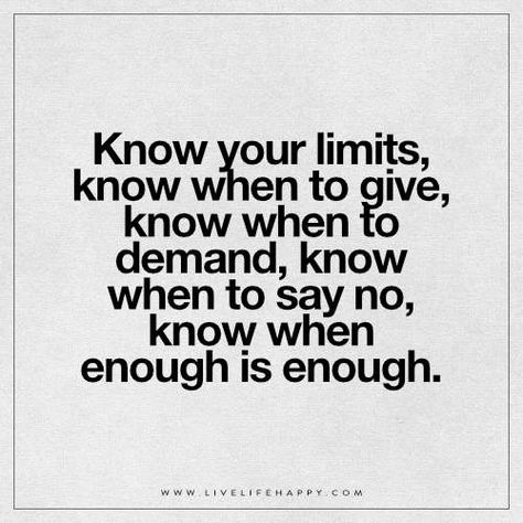 Now Your Limits, Know When to Give Limits Quotes, Had Enough Quotes, Limit Quotes, Know Your Limits, When Enough Is Enough, Enough Is Enough Quotes, Boundaries Quotes, Now Quotes, Live Life Happy