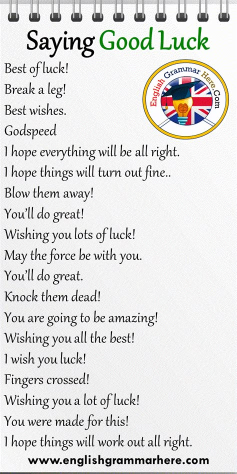 19 Saying Good Luck Phrases in English Best of luck! Break a leg! Best wishes. Godspeed I hope everything will be all right. I hope things will turn out fine.. Blow them away! You’ll do great! Wishing you lots of luck! May the force be with you. You’ll do great. Knock them dead! You are going to be amazing! Wishing you all the best! I wish you luck! Fingers crossed! Wishing you a lot of luck! You were made for this! I hope things will work out all right. New Phrases In English, Ways To Say All The Best, Break A Leg Quotes Good Luck, Best Luck Wishes, Wish You All The Best, All The Best Wishes Good Luck, Break A Leg, All The Best Wishes, Wish You Luck