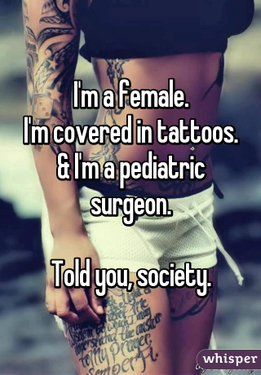 "I'm a female. I'm covered in tattoos. & I'm a pediatric surgeon. Told you, society." Doctors With Tattoos, Tattoo For Doctors, Medicine Tattoo Doctor, Medical Tattoo Doctors, Surgeon Tattoo, Medical Tattoo Ideas, Pediatric Surgeon, Covered In Tattoos, Doctor Tattoo