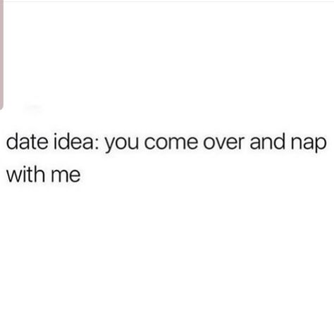 Date idea:  you come over and nap with me. Come Over Memes, Nap Dates Quote, Nap With Boyfriend, Date Me Quotes, Dating Me Is Like, Nap Date, Nap Dates, Date Me Please, Nap Quotes