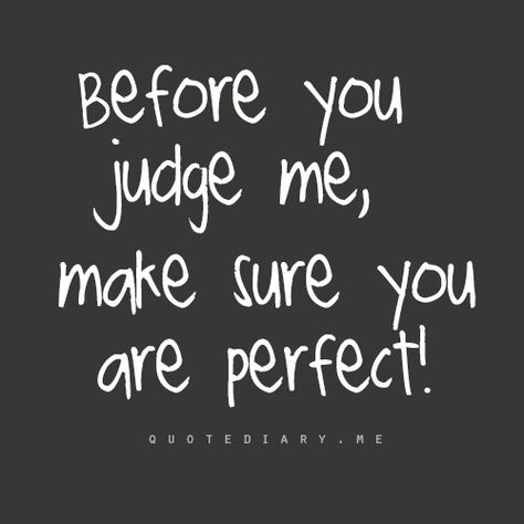 Before you judge me, make sure you are perfect! I love this.  It really is so true.  I get so tired of people pointing at my life, judging the way I live, the things I say, the way I feel.  I find that people who do that are completely miserable in their own lives. Judging Quotes, Before You Judge Me, Rude People, Judge Me, Hare Krishna, New Energy, Stay Strong, Cute Quotes, Meaningful Quotes