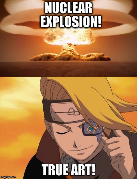 Deidara meme | NUCLEAR EXPLOSION! TRUE ART! | image tagged in naruto shippuden,deidara,nuclear explosion,anime meme | made w/ Imgflip meme maker Deidara Funny, Naruto Deidara, Art Is An Explosion, Nuclear Explosion, Deidara Akatsuki, Akatsuki Funny, Funny Naruto Memes, Meme Maker, Naruto Vs Sasuke