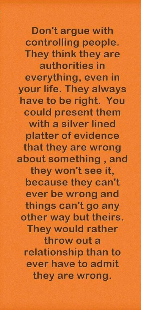 A little extreme and unnecessary to use universal words, like never, but yes controlling people usually have to be right. Exhausting and waste of energy trying to deal with these difficult types of people. I am not here to prove what you do is wrong, as I believe in personal growth, but I am not going to put up with people going out of their way trying to make me look stupid or belittle me just so they can get ahead. I will not tolerate that disrespect, what you are doing is petty. Family Toxic, Controlling People, Quotes Family, Toxic People, People Quotes, Family Quotes, Wise Quotes, Great Quotes, Wisdom Quotes