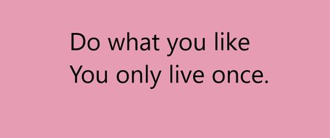 Do what you like, you only live once. Don't throw your life away. U Only Live Once, Do What You Like, Only Live Once, Life Motto, Making Out, My Life, Like You, Quotes, Quick Saves