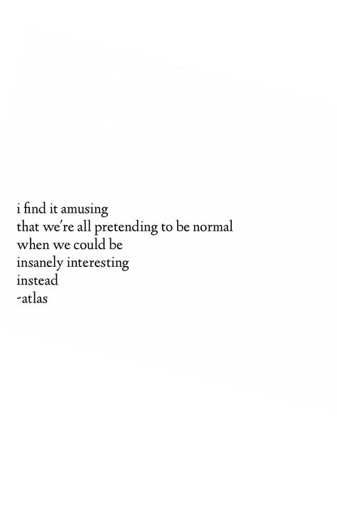 "I find it amusing that we're all pretending to be normal when we could be insanely interesting instead." - Atlas Inspirerende Ord, Fina Ord, Motiverende Quotes, Poem Quotes, Poetry Quotes, Pretty Words, Pretty Quotes, Beautiful Quotes, The Words