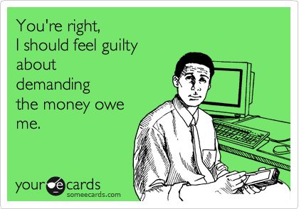 You're right, I should feel guilty about demanding the money owe me. Owes Me Money Quotes, When You Owe Someone Money, Debt Quote, Funny Reminders, Owe Money, Curse Words, True Life, People Quotes, Someecards