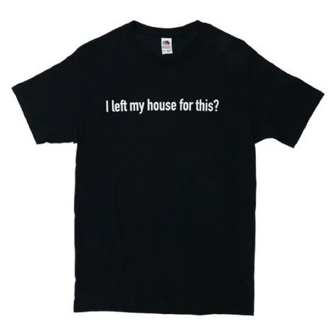 I Left My House For This T-Shirt Graphic Tee New With Tag Tshirt Funny Design, Graphic Tee Shirt Outfit, Tee Shirt Outfit Ideas, Outfit Ideas Tshirt, Shirts With Text, Ironic Shirts, Shirts With Words, Black And White Tshirt, Funky Tees