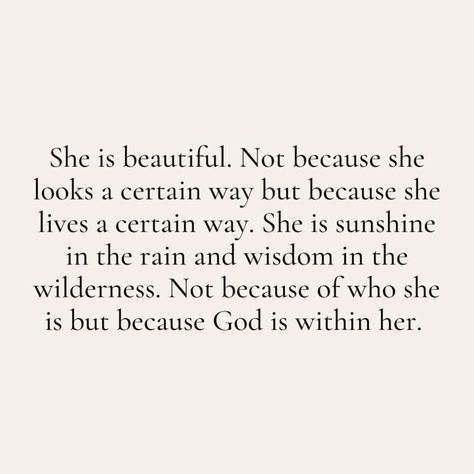 She is beautiful. Not because she looks a certain way but because she lives a certain way. She is sunshine in the rain and wisdom in the wilderness. Not because of who she is but because God is within her. Sunshine In The Rain, She Is Sunshine, Cute Bible Verses, Cowboy Quotes, Uplifting Thoughts, Sunshine Quotes, She Quotes, Advice Quotes, Bible Quotes Prayer