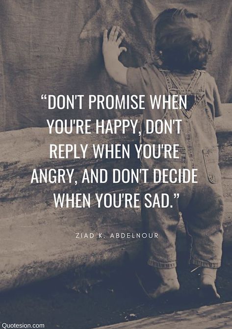 "Don't Promise When You Are Happy Don't reply When you're Angry And Don't Decide When you're Sad." By Ziad k. Abdelnour When You're Angry, Angry Quote, Exam Quotes, Right To Education, Exam Motivation, When You Are Happy, Quotes By Famous People, Change Quotes, Health Quotes