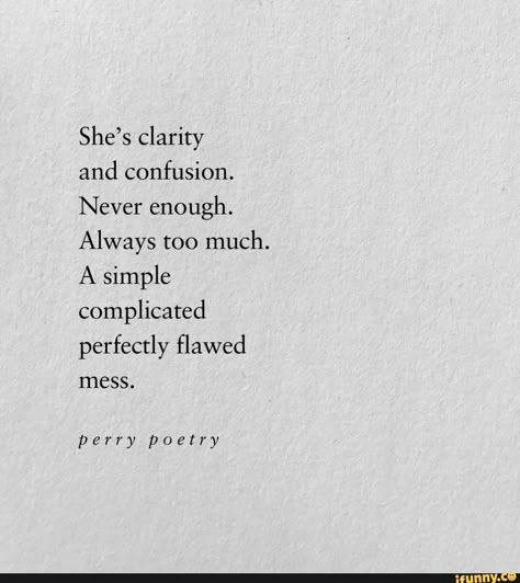 She’s clarity and confusion. Never enough. Always too much. A simple complicated perfectly ﬂawed mess. perry poetry - iFunny :) Always Too Much Quotes, Too Much And Never Enough, Shes Too Much Quotes, Life Is Messed Up Quotes, I Know My Flaws Quotes, Quotes For Confused Feelings, I Am Complicated Quotes, Mess Things Up Quotes, I Never Feel Pretty