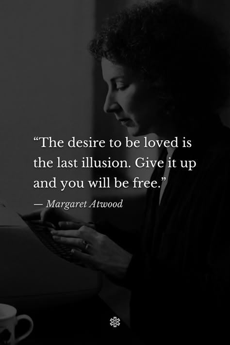 “The desire to be loved is the last illusion. Give it up and you will be free.” — Margaret Atwood, “Interlunar” Margaret Atwood Poetry, Choose Me Quotes, Illusion Quotes, Dostoevsky Quotes, Quotes Philosophy, Words To Live By Quotes, Powerful Inspirational Quotes, Look Up Quotes, Forever Quotes