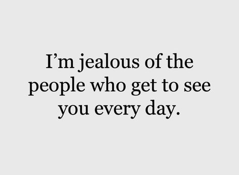 I’m jealous of people who get to see you every day. I'm Jealous Of People Who Get To See You, I’m Jealous Of People Who Get To See You Everyday, I’m Jealous, I'm Jealous Quotes, Feeling Jealous Quotes, Things To Send To Her, Jealous People Quotes, Words Of Affection, Jealous Quotes