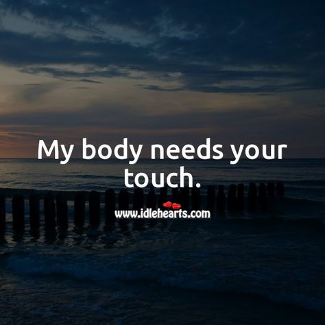 My body needs your touch. I Miss Your Body Quotes, My Body Wants You Quotes, You’re On My Mind Quotes For Him, I Miss Your Body Against Mine Quotes, I Need To Feel Your Touch Quotes, I Miss Your Touch Quotes For Him, I Want To Feel Your Touch, Touch Me Quotes, I Need You Quotes For Him