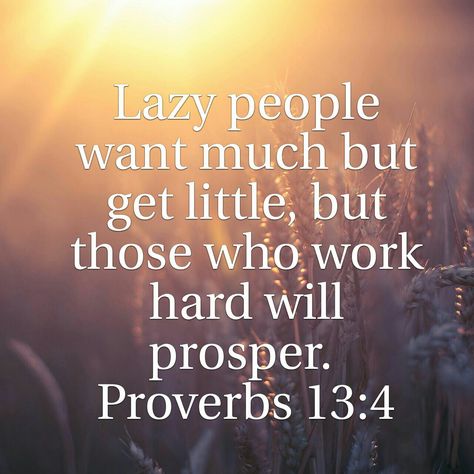 Lazy people want much but get little, but those who work hard will prosper. Proverbs 13:4 Quotes About Lazy People At Work, Lazy Women Quotes, Lazy People Quotes Working Hard, Get A Job Quotes Lazy, Lazy Quotes People, Quotes On Laziness, Quotes About Lazy People, Quotes For Lazy People, Laziness Quotes