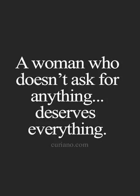 A woman who doesn't ask for anything...deserves everything! Life Quotes To Live By, Good Life Quotes, New People, True Words, Beautiful Quotes, Meaningful Quotes, Great Quotes, Relationship Quotes, Inspirational Words