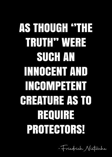 as though ‘’the Truth’’ were such an innocent and incompetent creature as to require protectors! – Friedrich Nietzsche Quote QWOB Collection. Search for QWOB with the quote or author to find more quotes in my style… • Millions of unique designs by independent artists. Find your thing. Incompetence Quotes, Nietzsche Quotes, White Quote, More Quotes, Friedrich Nietzsche, Work Quotes, Interesting Articles, Quote Posters, The Truth