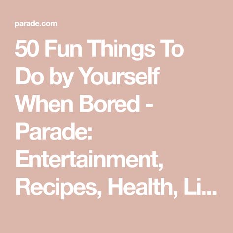 50 Fun Things To Do by Yourself When Bored - Parade: Entertainment, Recipes, Health, Life, Holidays Things To Do By Yourself, Entertainment Recipes, Things To Do At Home, Things To Do Alone, Letter To Yourself, Health Life, Learn A New Language, Free Things To Do, Lists To Make