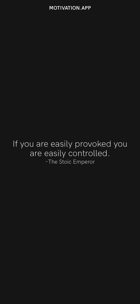 If you are easily provoked you are easily controlled. -The Stoic Emperor From the Motivation app: https://motivation.app/download Provoked Quotes, Stoic Self Control, Stoic Motivation Quotes, The Daily Stoic Quotes, Daily Stoic Quotes, Stoicism Quotes Wallpaper, Stoic Quotes Wallpaper, Stoic Poetry, Emperor Quotes