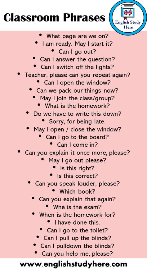 29 Classroom Phrases in English What page are we on? I am ready. May I start it? Can I go out? Can I answer the question? Can I switch off the lights? Teacher, please can you repeat again? Can I open the window? Can we pack our things now? May I join the class/group? What is the homework? Do we have to write this down? Sorry, for being late. May I open / close the window? Can I go to the board? Can I come in? Can you explain it once more, please? May I go out please? Is this Classroom Sentences For Teachers, Brainstorming Ideas Creative Writing, Classroom English For Teachers, Classroom English For Students, Classroom Phrases English, Classroom Sentences, School Phrases, Speaking Phrases, Classroom Phrases