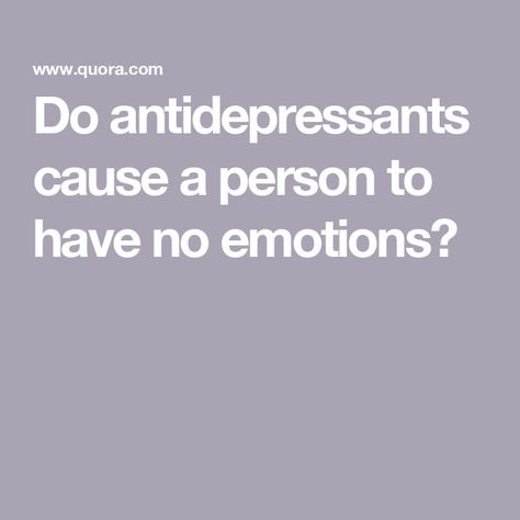 Do antidepressants cause a person to have no emotions? No Emotions, Side Effects, A Series, Medical