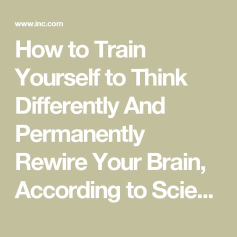 How to Train Yourself to Think Differently And Permanently Rewire Your Brain, According to Science | Inc.com Brains Quote, Logic And Critical Thinking, Rewire Your Brain, Racing Mind, Brain Facts, How To Think, Alternative Healing, Train Your Mind, Train Your Brain