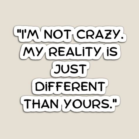 I'm Not Crazy My Reality Is Just Different Than Yours, Mentally Hilarious, Im Crazy, I Can Relate, You Funny, Clue, Text Messages, Make You Smile, Science Poster