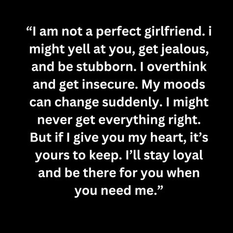 “I am not a perfect girlfriend. i might yell at you, get jealous, and be stubborn. I overthink and get insecure. My moods can change suddenly. I might never get everything right. But if I give you my heart, it’s yours to keep. I’ll stay loyal and be there for you when you need me.” I Am Insecure, Sorry I'm Insecure Quotes, Im Sorry I Overthink Quotes, Insecurities In Relationships Quotes, Sorry I Am Not Perfect, Insecure Girlfriend, I Am Insecure Quote, I’m Sorry I Get Jealous, I’m Sorry For My Overthinking