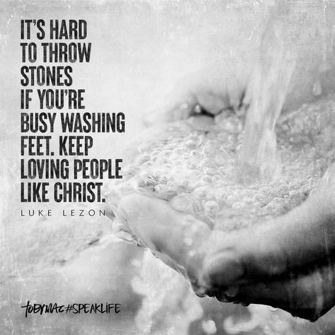 "It's hard to throw stones if you're busy washing feet. Keep loving people like Christ." -Luke Lezon Tobymac Speak Life, Stone Quotes, Feel Better About Yourself, Keep Loving, Loving People, Speak Life, Christian Quotes Inspirational, Inspirational Thoughts, Knowing God