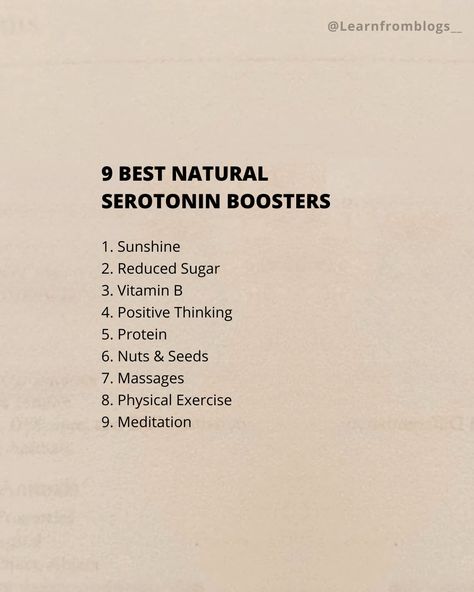 9 Best NATURAL SEROTONIN BOOSTERS 1. Sunshine. 2. Reduced Sugar. 3. Vitamin B. 4. Positive Thinking. 5. Protein. 6. Nuts & Seeds. 7. Massages. 8. Physical Exercise. 9. Meditation. #serotoninboost #serotonin #naturalserotonin #sunshine #meditation #positivethinking #learnfromblogs Serotonin Boost Aesthetic, Natural Serotonin Boosters, Boost Serotonin Levels, Serotonin Aesthetic, Natural Serotonin, Serotonin Boosters, Increase Serotonin, Physical Exercise, Therapy Room