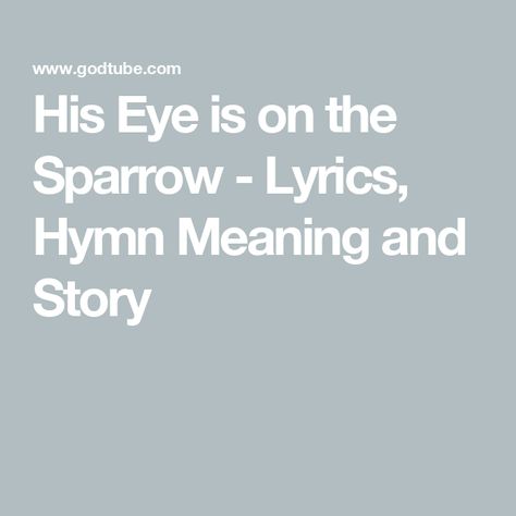 His Eye is on the Sparrow - Lyrics, Hymn Meaning and Story His Eye Is On The Sparrow, Sparrow Bible Verse, Hymns Lyrics, Joyful Noise, Sparrows, Worship Songs, Christian Music, Beautiful Songs, Lyric Quotes