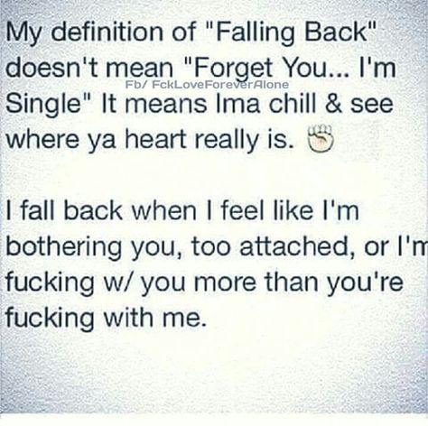 Ima Fall Back because I feel like I'm bothering you, too attached or I'm in love with you more than you're in love with me. So Ima chill & see where your heart really is.... Fall Back Quotes, Bother Quotes, Track Quotes, Hood Quotes, Gangsta Quotes, Complicated Love, Quotes About Love And Relationships, Realest Quotes, Funny Picture Quotes