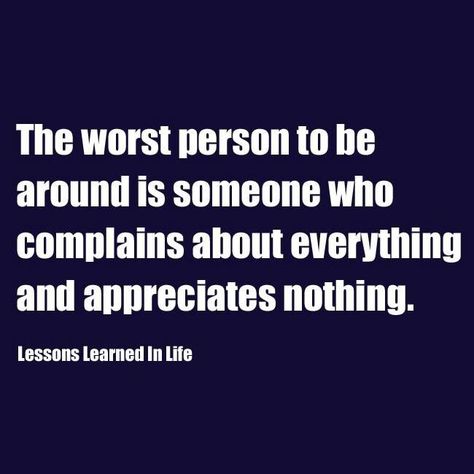 The worst person to be around is someone who complains about everything and appreciates nothing. Be appreciative!  Be thankful! Quotes About Moving, People Funny, Lessons Learned In Life, Negative People, Trendy Quotes, Quotes About Moving On, New Quotes, Quotable Quotes, Moving On