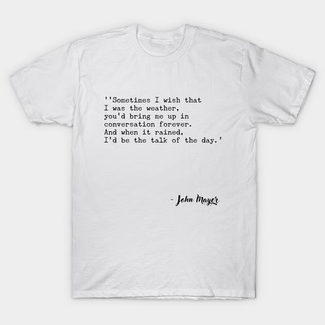 John Mayer Quotes, John Mayer, Classic T Shirts, Tshirt Designs, Mens Tshirts, Mens Tops, Quotes, T Shirt