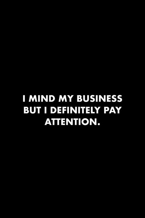 Quotes About Paying Attention, I Mind My Business But I Do Pay Attention, Pay Attention To What People Say, Observe Quotes Pay Attention, I Just Mind My Business Quotes, I Pay Attention Quotes, Friends And Business Quotes, Observent Quote, I Pay For My Own Stuff Quotes