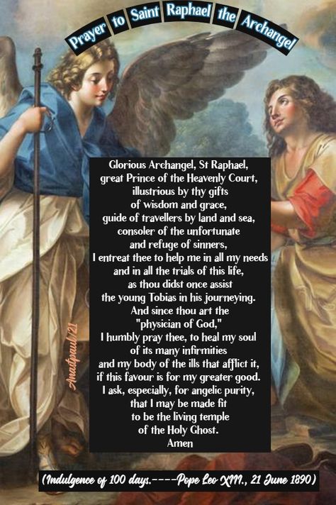 Prayer to Saint Raphael the Archangel Glorious Archangel, St Raphael, great Prince of the Heavenly Court, illustrious by thy gifts of wisdom and grace, guide of travellers by land and sea, consoler of the unfortunate and refuge of sinners, I entreat thee to help me in all my needs and in all the trials of this life, as thou didst once assist the young Tobias in his journeying. Saint Raphael Archangel, Birthday Wishes For A Friend Messages, St Raphael Archangel, Christian Spirituality, Catholic Marriage, Pope Leo Xiii, Saint Raphael, Hymns Of Praise, Roman Calendar