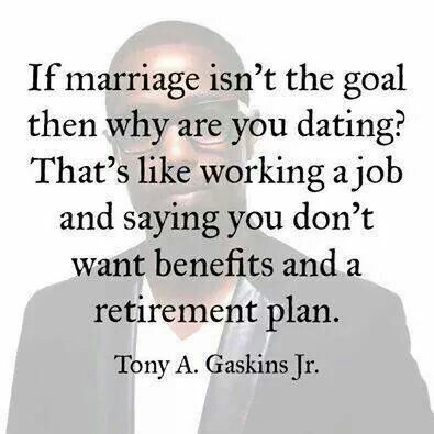 If marriage isn't the goal then why are you dating? That's like working a job and saying you don't want benefits and a retirement plan ~ Tony A. Gaskins Jr. Love Marriage, Trendy Quotes, Quotes About Moving On, Marriage Quotes, Quotes Love, The Goal, Dating Quotes, Quotes For Him, Love And Marriage