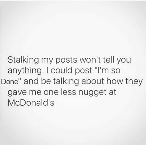 Stalking my posts won’t tel you anything. I could post I’m so done and be talking about how they gave me one less nugget at McDonalds. My Posts Will Confuse You, My Posts Are Not About You Quotes, Done Talking Quotes, My Posts Are Not Directed To Anyone, I’m So Done Quotes, Stalk My Page Quotes, Thankful For My Husband, About You Quotes, Count My Blessings