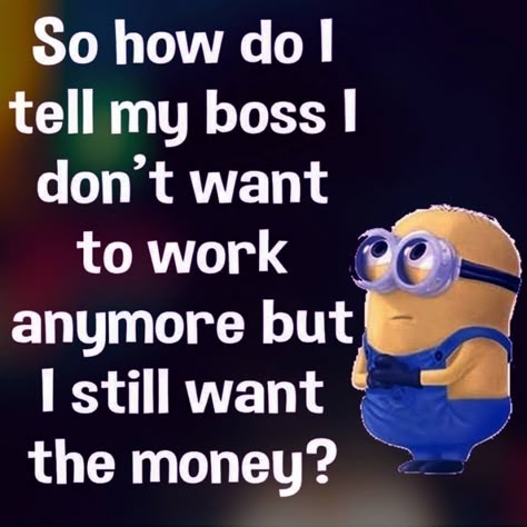 So how do I tell my boss I don't want to work anymore but I still want the money? funny funny quotes minion minion quotes funny minion quotes minion pics minion quotes and sayings Minions Pics, Funny Signs For Work, Minion Humour, Funny Minion Memes, Boss Humor, Nice Flower, Minion Jokes, Picture Quote, A Minion