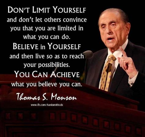 “Don’t limit yourself and don’t let others convince you that you are limited in what you can do. Believe in yourself and then live so as to reach your possibilities.You can achieve what you believe you can. Trust and believe and have faith.” From President Monson’s http://pinterest.com/pin/24066179228814793 inspiring message http://lds.org/ensign/2012/01/living-the-abundant-life 'Living the Abundant Life' #ShareGoodness #PassItOn Monson Quotes, Mormon Quotes, Gospel Quotes, Conference Quotes, Church Quotes, Spiritual Thoughts, Saint Quotes, Lds Church, Lds Quotes