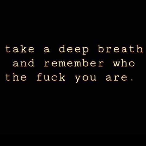 Remember Who The F You Are, Breathe And Remember Who Tf You Are, Take A Deep Breath And Remember Who, Every Breath You Take The Police, If All You Did Today Was Breathe, I Can’t Breathe Quotes, John C Maxwell, Breathe In Breathe Through Breathe Deep, Girly Attitude Quotes