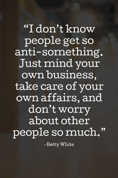 “Just mind your own business, take care of your own affairs, and don't worry about other people so much.” It Be Your Own People, Mind Your Own Business Quotes, Betty White Quotes, Fake Christians, Mind Your Own Business, Workplace Quotes, Write Your Own Story, Minding My Own Business, Stop Trying