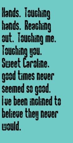 neil diamond - sweet caroline Ba da da ba da da da da SWEET CAROLINE Good times never seemed so good. SO GOOD SO GOOD Sweet Caroline. I say viener you say snitzel. Viener…………..Snitzel. Sweet Caroline Lyrics, Lyrics Quotes Love, Music Lyrics Quotes, Quotes Love Life, Attitude Motivation, So Good, Name That Tune, Lyrics To Live By, Great Song Lyrics